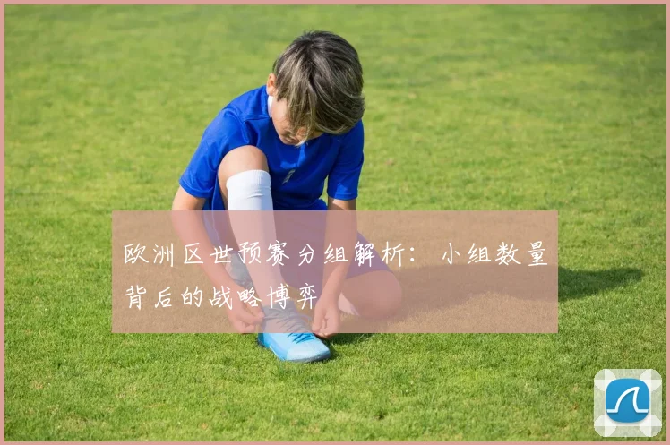欧洲区世预赛分组解析：小组数量背后的战略博弈