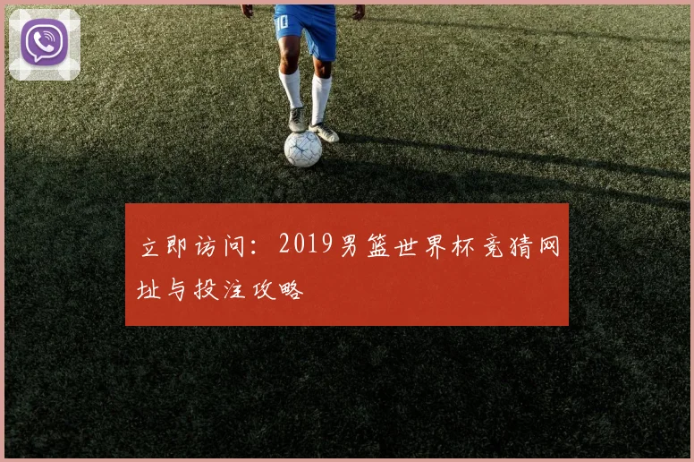 立即访问：2019男篮世界杯竞猜网址与投注攻略