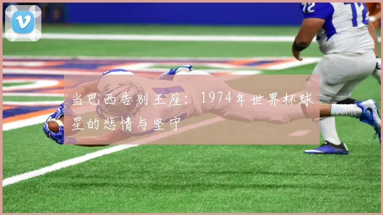 当巴西告别王座：1974年世界杯球星的悲情与坚守
