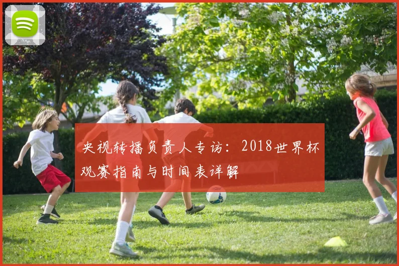 央视转播负责人专访：2018世界杯观赛指南与时间表详解