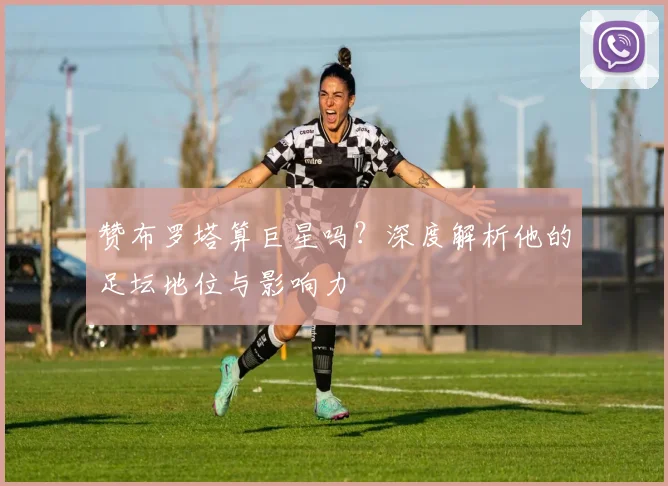 赞布罗塔算巨星吗？深度解析他的足坛地位与影响力