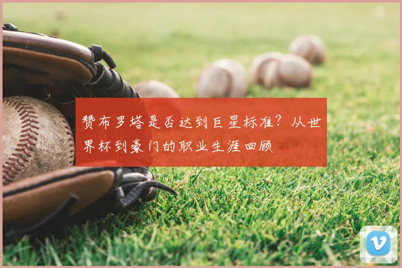 赞布罗塔是否达到巨星标准？从世界杯到豪门的职业生涯回顾