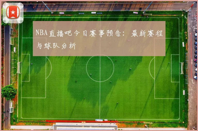 NBA直播吧今日赛事预告：最新赛程与球队分析
