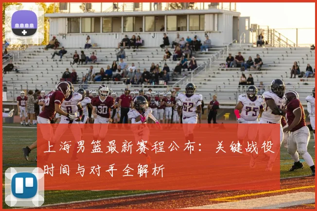 上海男篮最新赛程公布:关键战役时间与对手全解析