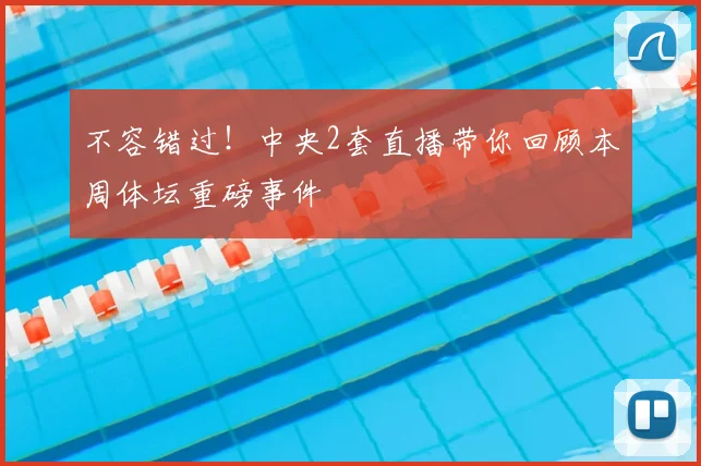不容错过！中央2套直播带你回顾本周体坛重磅事件