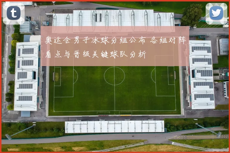 奥运会男子冰球分组公布 各组对阵看点与晋级关键球队分析