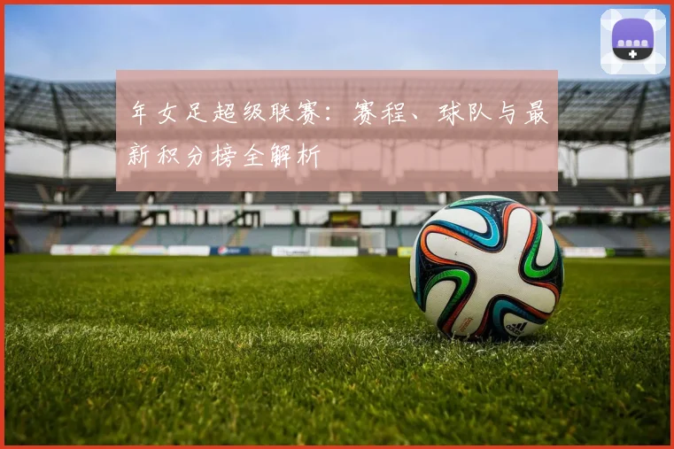 年女足超级联赛：赛程、球队与最新积分榜全解析