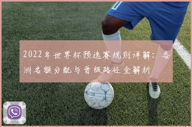 2022年世界杯预选赛规则详解：各洲名额分配与晋级路径全解析