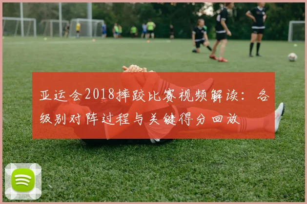 亚运会2018摔跤比赛视频解读：各级别对阵过程与关键得分回放