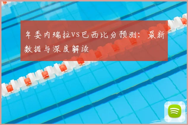 年委内瑞拉vs巴西比分预测：最新数据与深度解读