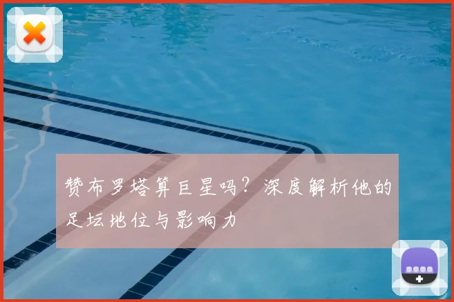 赞布罗塔算巨星吗？深度解析他的足坛地位与影响力