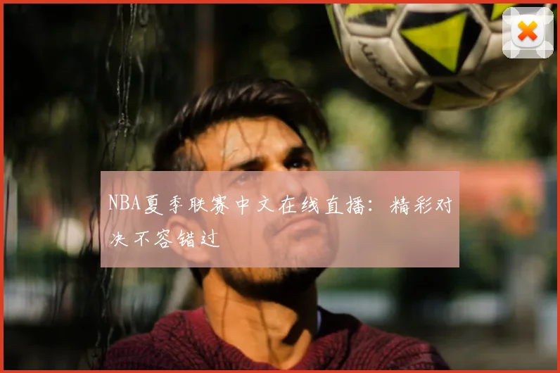 NBA夏季联赛中文在线直播:精彩对决不容错过