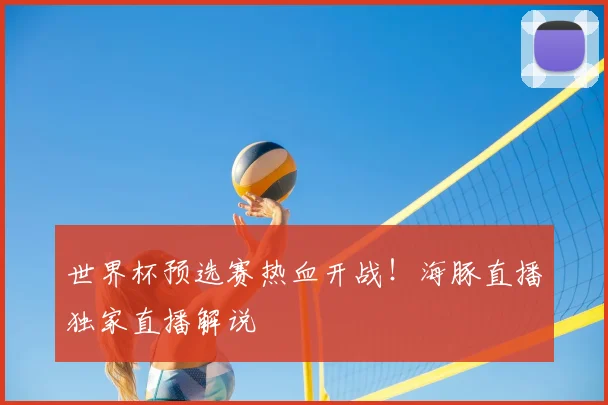 世界杯预选赛热血开战！海豚直播独家直播解说
