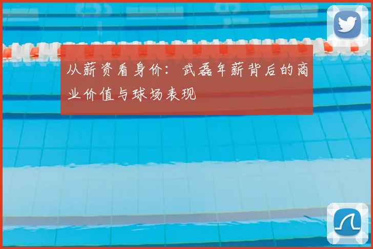 从薪资看身价:武磊年薪背后的商业价值与球场表现