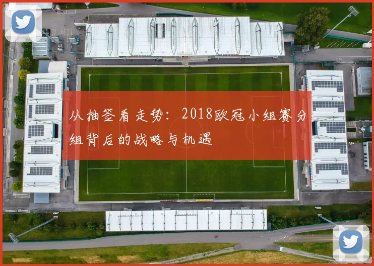 从抽签看走势：2018欧冠小组赛分组背后的战略与机遇