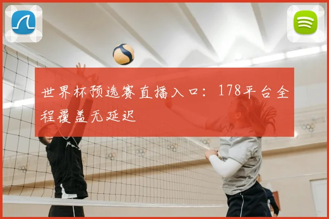 世界杯预选赛直播入口：178平台全程覆盖无延迟