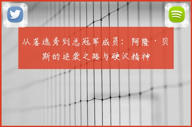 从落选秀到总冠军成员：阿隆·贝恩斯的逆袭之路与硬汉精神