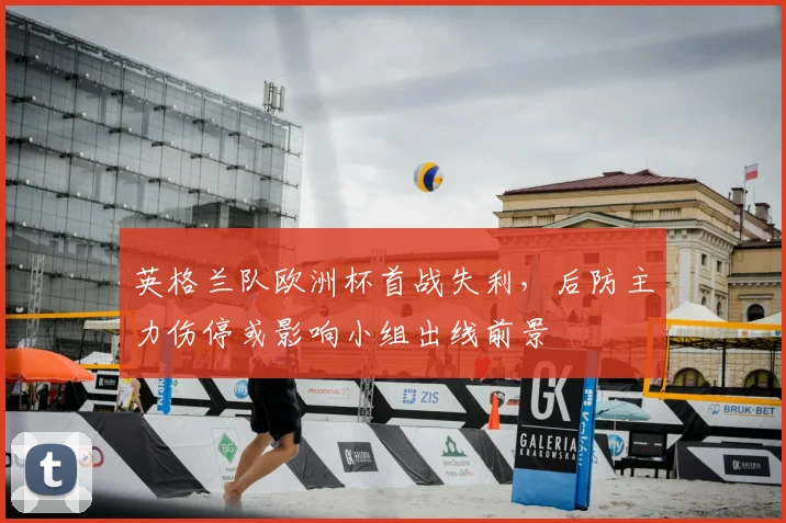 英格兰队欧洲杯首战失利，后防主力伤停或影响小组出线前景