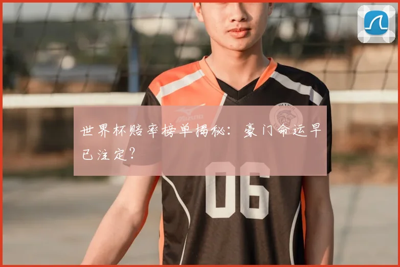 世界杯赔率榜单揭秘：豪门命运早已注定？