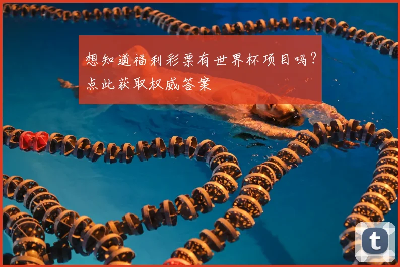 想知道福利彩票有世界杯项目吗?点此获取权威答案