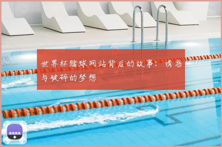 世界杯赌球网站背后的故事：诱惑与破碎的梦想