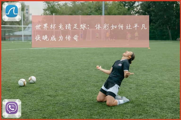 世界杯竞猜足球:体彩如何让平凡夜晚成为传奇