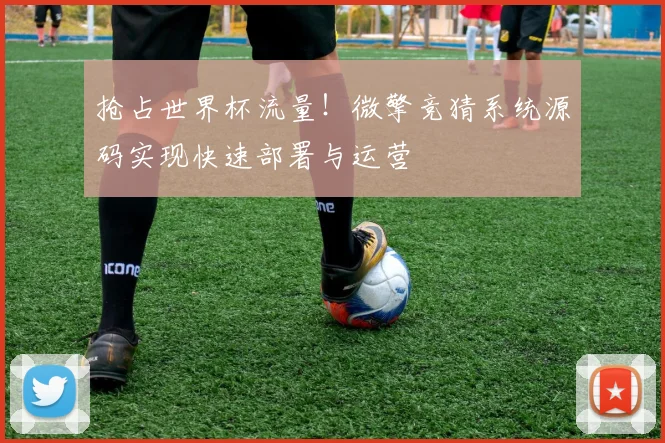 抢占世界杯流量！微擎竞猜系统源码实现快速部署与运营