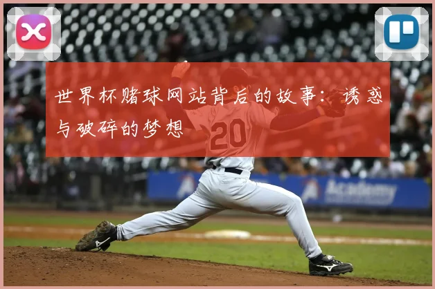 世界杯赌球网站背后的故事：诱惑与破碎的梦想