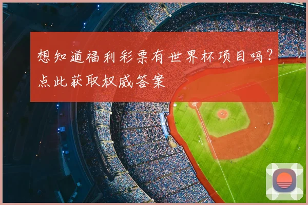 想知道福利彩票有世界杯项目吗?点此获取权威答案