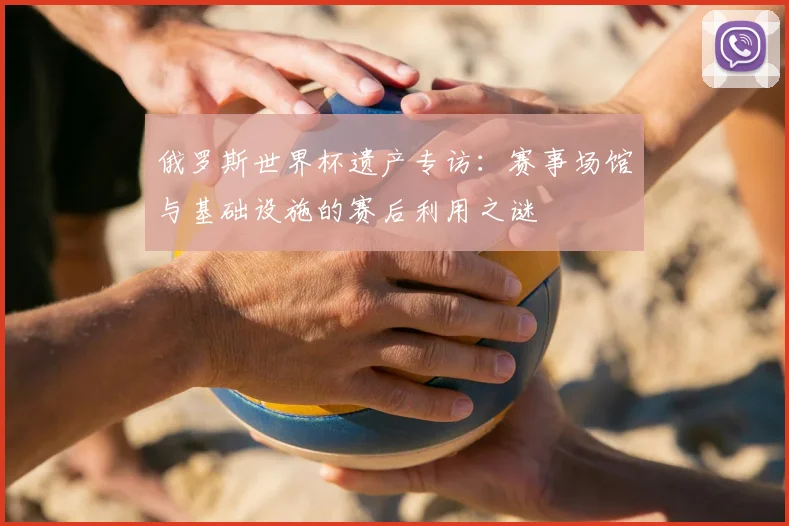 俄罗斯世界杯遗产专访：赛事场馆与基础设施的赛后利用之谜