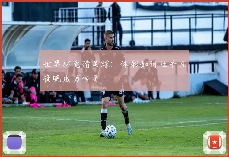 世界杯竞猜足球:体彩如何让平凡夜晚成为传奇