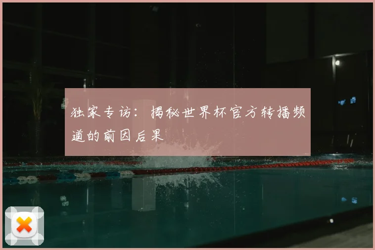 独家专访：揭秘世界杯官方转播频道的前因后果