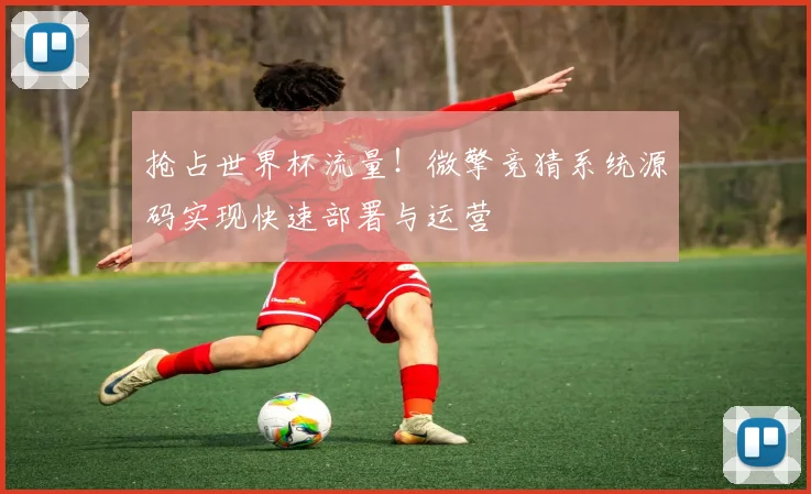 抢占世界杯流量！微擎竞猜系统源码实现快速部署与运营
