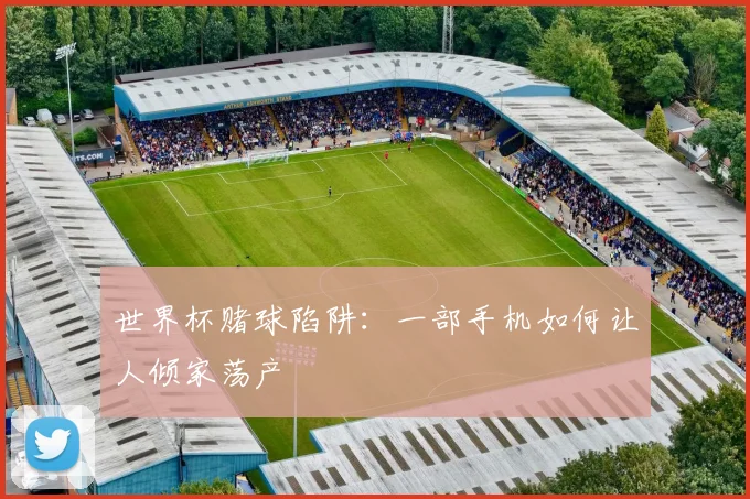世界杯赌球陷阱：一部手机如何让人倾家荡产